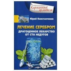 Лечение серебром. Драгоценное лекарство от ста недугов. Юрий Константинов